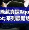 隐藏真探"系列最新版即将上线，究竟会掀起怎样的剧情风暴？揭秘新章节最新消息