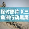 探讨影片《三角洲行动黑鹰坠落》：人性与战争的深度碰撞——从兵士生死对抗中的战场伦理话题展开