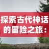 探索古代神话的冒险之旅：战神纪手游游戏的多元战斗系统与丰富剧情深度解析