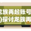 (龙族再起账号交易)探讨龙族再起：玩家如何通过游戏官方找回丢失的游戏账号