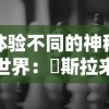 体验不同的神秘世界：兎斯拉来临游戏中探索未知与挑战极限的终极玩家指南