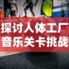 探讨人体工厂音乐关卡挑战：为何许多玩家难以过关的心理和技术因素解析