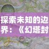 探索未知的边界：《幻塔封神录无尽深渊》中的策略与冒险，挑战神秘层层深渊