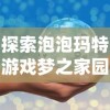 探索泡泡玛特游戏梦之家园：深度剖析其创新游戏模式与引领儿童互动娱乐新趋势