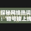 探秘网络热词：'暗号瞳上线了吗'的含义及其在社交媒体上的影响力分析