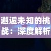 邂逅未知的挑战：深度解析进击魔兽大陆攻略，领略异界冒险的非凡魅力