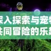 深入探索与宠物共同冒险的乐趣：宠物冒险家陆服版带来了全新的宠物互动体验