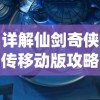 详解仙剑奇侠传移动版攻略：角色选择、装备升级到副本攻略的全面指南