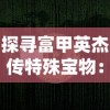 探寻富甲英杰传特殊宝物：解析古代财富与权力象征的神秘物品及其价值内涵