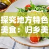 探究地方特色美食：归乡美味三国官方网站发布家乡菜谱烹饪教程，开启全新的美食探索之旅