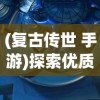 (复古传世 手游)探索优质游戏体验：在众多平台中挖掘复古传世手游的最佳选择