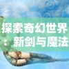 探索奇幻世界：新剑与魔法官方网站发布最新游戏资讯与丰富玩家指南