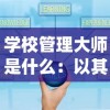 学校管理大师是什么：以其在教育系统中提升效率和管理质量的作用为探讨焦点