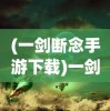 (一剑断念手游下载)一剑断念蓝奏云APP：探讨黑科技魅力与信息安全的微妙平衡