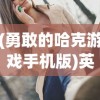 (勇敢的哈克游戏手机版)英勇冒险的全纲：哈克的勇敢之旅与生存技巧详细攻略