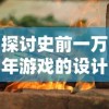 探讨史前一万年游戏的设计理念与创新元素：打造极致原始世界的沉浸式体验