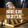 探究《时空之门王者》关服背后的原因：竞争压力大、用户流失严重还是其它因素?