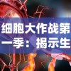 细胞大作战第一季：揭示生命奥秘，带你深度了解人体免疫系统运作机制