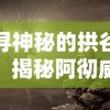 探寻神秘的拱谷世界：揭秘阿彻威尔奇妙冒险中的隐藏秘密与惊人发现