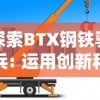 探索BTX钢铁骑兵: 运用创新科技，推动中国钢铁行业转型升级的秘密武器