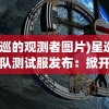 (星巡的观测者图片)星巡守卫队测试服发布：掀开新一轮科幻冒险之旅的预破晓之光