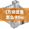 (方块堡垒怎么卡bug)探索方块堡垒两种游戏模式：创创造及生存的乐趣与挑战