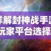 详解封神战手游玩家平台选择：哪个平台适合你体验封神战手游的世界?