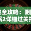 完全攻略：阴阳锅2详细过关技巧和战略策略，帮助玩家彻底解析游戏难点