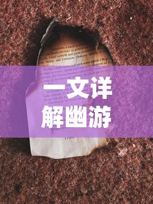 一文详解幽游白书武术会攻略：神秘的法术技巧与寓言式战斗策略揭秘