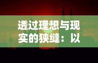 探讨仙逆尘缘是否好玩:结合其角色成长线和剧情设计透析玩家体验感触