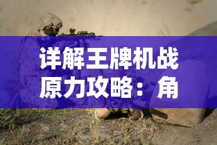 详解王牌机战原力攻略：角色选择、战斗技巧与装备升级全面解析图文指南