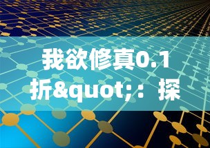 我欲修真0.1折"：探讨现代科技与古老修真文化碰撞下的社区互动模式改变