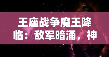 王座战争魔王降临：敌军暗涌，神秘力量觉醒，谁将成为最终胜出者的深度解析