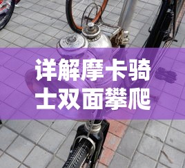 详解摩卡骑士双面攀爬扭变车说明书：如何进行正确组装和安全使用的完整指南