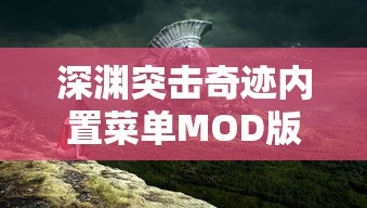 深渊突击奇迹内置菜单MOD版：释放无限可能，体验精彩绝伦的游戏新玩法和难度挑战