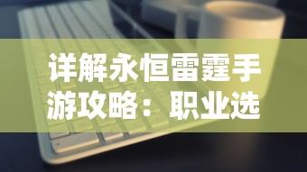 详解永恒雷霆手游攻略：职业选择、升级技巧与装备获取全面解析