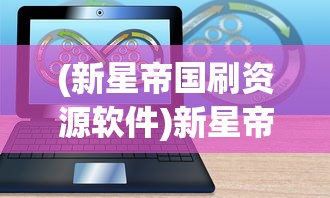 (新星帝国刷资源软件)新星帝国无限金币：如何利用游戏内策略轻松获取无尽财富