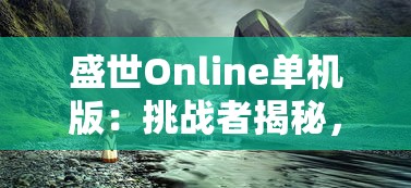 盛世Online单机版：挑战者揭秘，体验古代大唐的缤纷世界与众不同的游戏模式