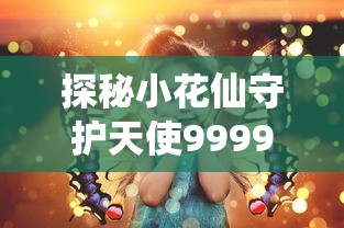 探秘小花仙守护天使999999金币：神秘守护力量全解析与获取攻略，引领你完美掌握虚拟财富