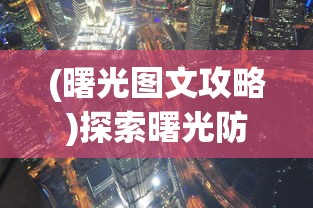 (曙光图文攻略)探索曙光防线最新版：深度解析新功能改进与未来发展趋势