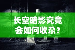 长空暗影究竟会如何收尕？——详解长空暗影故事发展及可能的结局展望