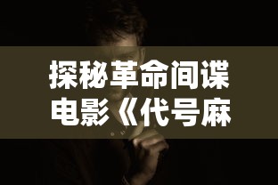 探秘革命间谍电影《代号麻雀》：全方位解析主演角色及演员表，重新诠释中国特色红色浪漫