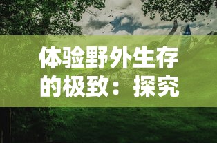 体验野外生存的极致：探究丛林猎人350带领下探秘未知森林的勇者之旅