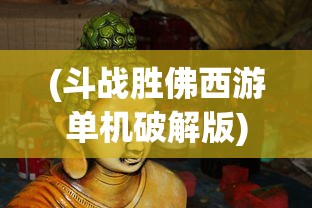 (斗战胜佛西游单机破解版)胜斗西游App：重温经典西游记角色，体验全新挑战玩法