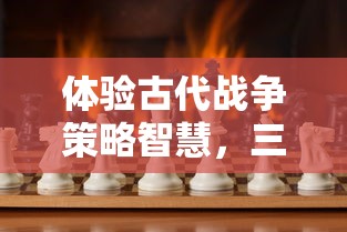 体验古代战争策略智慧，三国杀OL官服开启全新赛季挑战，勇士们准备好了吗？