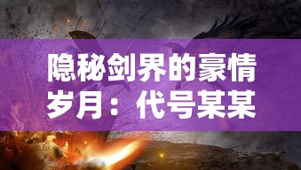 隐秘剑界的豪情岁月：代号某某某武侠格斗游戏中人物角色与剧情设计深度解析