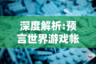 深度解析:预言世界游戏帐号的选择与管理，赢在起跑线上的秘密策略揭秘