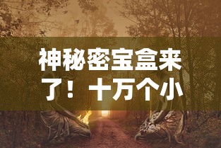 神秘密宝盒来了！十万个小妖精带你进入无限元宝的奇幻世界，享受前所未有的儿童文学阅读体验