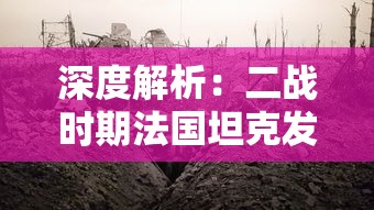 深度解析：二战时期法国坦克发展历程与战场表现大全