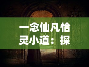 一念仙凡恰灵小道：探究历史中人类信仰观念的深度变迁与文化内涵